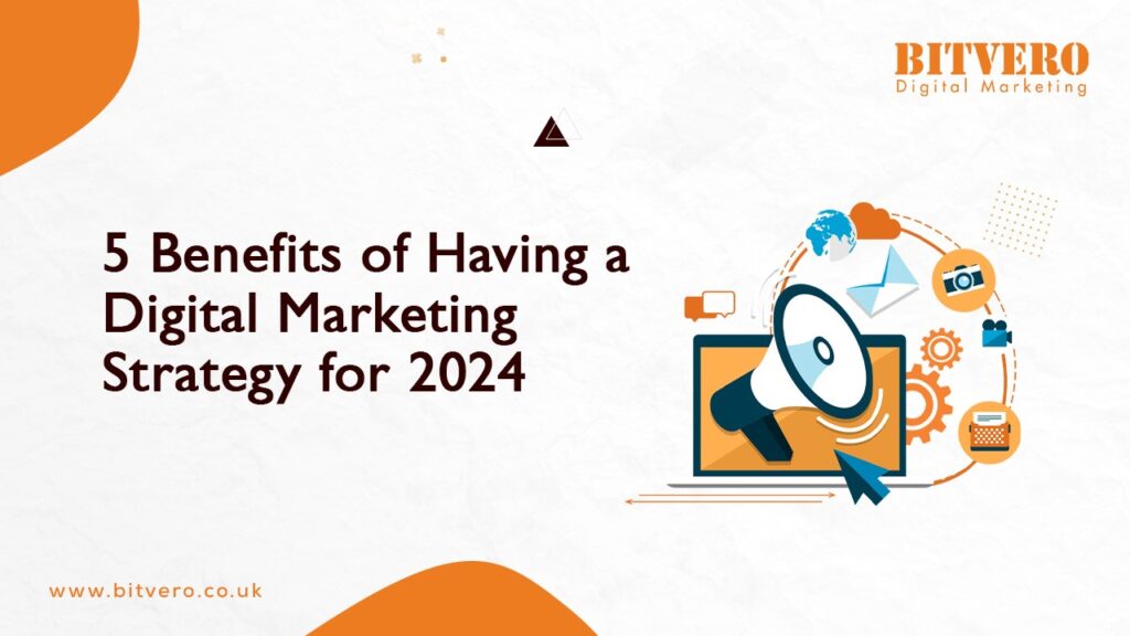 5 Benefits of Having a Digital Marketing Strategy for 2024